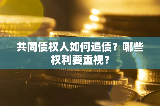 济南共同债权人如何追债？哪些权利要重视？