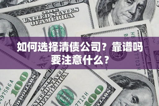 济南如何选择清债公司？靠谱吗要注意什么？