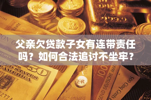 济南父亲欠贷款子女有连带责任吗？如何合法追讨不坐牢？