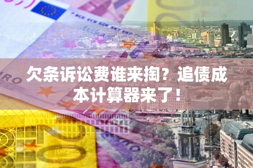 济南欠条诉讼费谁来掏？追债成本计算器来了！