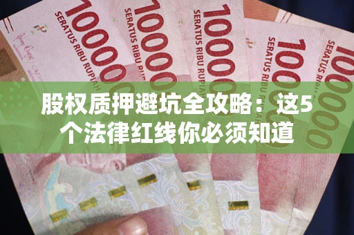 济南股权质押避坑全攻略：这5个法律红线你必须知道