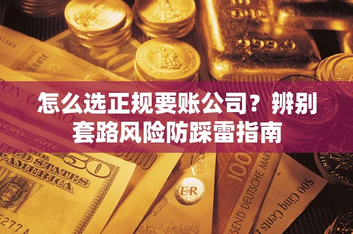 济南怎么选正规要账公司？辨别套路风险防踩雷指南
