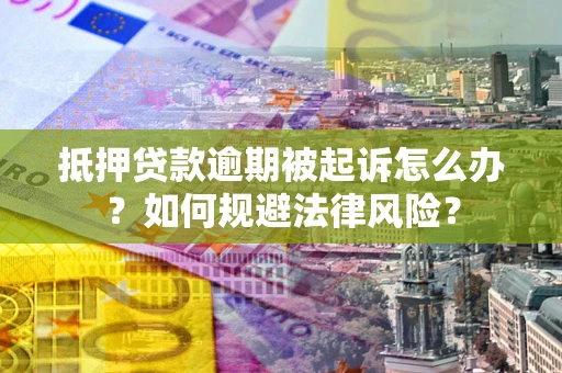济南抵押贷款逾期被起诉怎么办？如何规避法律风险？