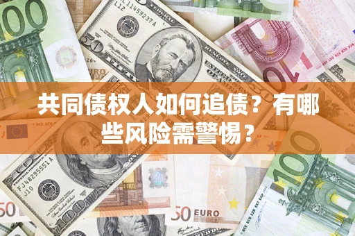 济南共同债权人如何追债？有哪些风险需警惕？