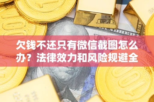 济南欠钱不还只有微信截图怎么办？法律效力和风险规避全解析