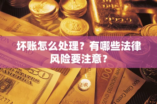 济南坏账怎么处理？有哪些法律风险要注意？