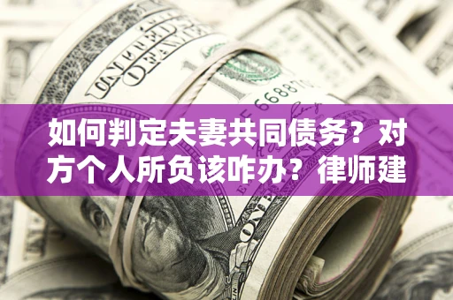 济南如何判定夫妻共同债务？对方个人所负该咋办？律师建议