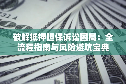 济南破解抵押担保诉讼困局:全流程指南与风险避坑宝典 济南破解抵押担保诉讼困局:全流程指南与风险避坑宝典