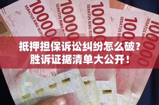 济南抵押担保诉讼纠纷怎么破？胜诉证据清单大公开！
