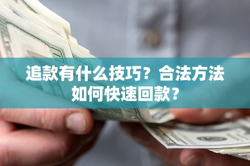 济南追款有什么技巧？合法方法如何快速回款？