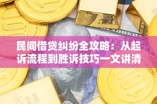济南民间借贷纠纷全攻略：从起诉流程到胜诉技巧一文讲清