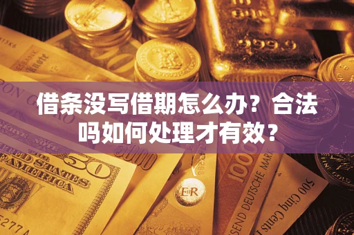 济南借条没写借期怎么办？合法吗如何处理才有效？