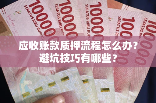济南应收账款质押流程怎么办？避坑技巧有哪些？