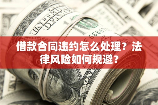 济南借款合同违约怎么处理？法律风险如何规避？