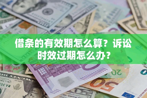 济南借条的有效期怎么算？诉讼时效过期怎么办？
