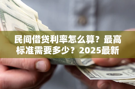 济南民间借贷利率怎么算？最高标准需要多少？2025最新避坑指南