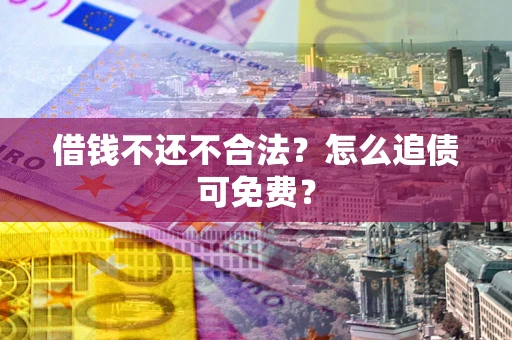 济南借钱不还不合法？怎么追债可免费？