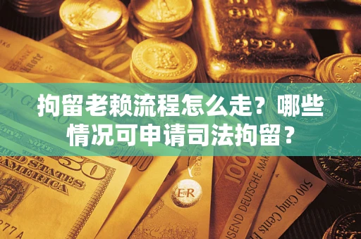 济南拘留老赖流程怎么走?哪些情况可申请司法拘留? 济南拘留老赖流程怎么走?哪些情况可申请司法拘留?