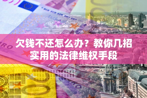 济南欠钱不还怎么办？教你几招实用的法律维权手段