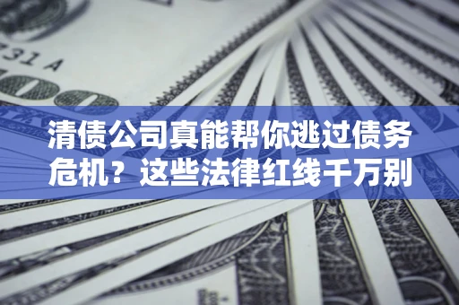 济南清债公司真能帮你逃过债务危机？这些法律红线千万别踩