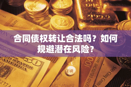 济南合同债权转让合法吗?如何规避潜在风险? 济南合同债权转让合法吗?如何规避潜在风险?