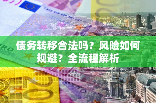 济南债务转移合法吗？风险如何规避？全流程解析