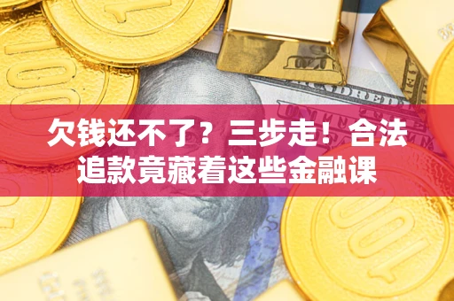 济南欠钱还不了？三步走！合法追款竟藏着这些金融课