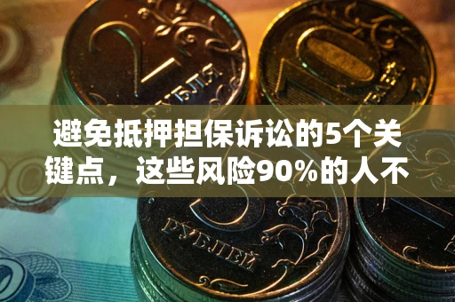 济南避免抵押担保诉讼的5个关键点，这些风险90%的人不知道！