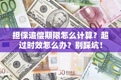 济南担保追偿期限怎么计算？超过时效怎么办？别踩坑！