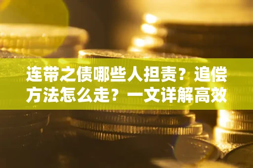 济南连带之债哪些人担责？追偿方法怎么走？一文详解高效维权流程