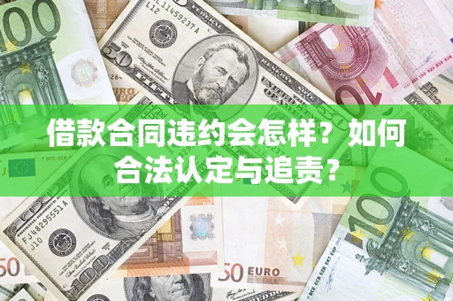 济南借款合同违约会怎样？如何合法认定与追责？