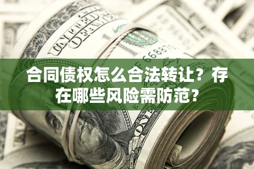 济南合同债权怎么合法转让？存在哪些风险需防范？