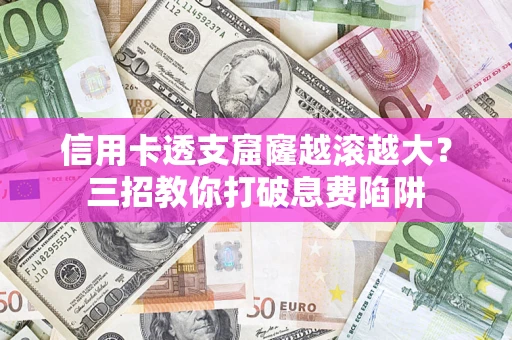 济南信用卡透支窟窿越滚越大？三招教你打破息费陷阱