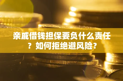 济南亲戚借钱担保要负什么责任？如何拒绝避风险？