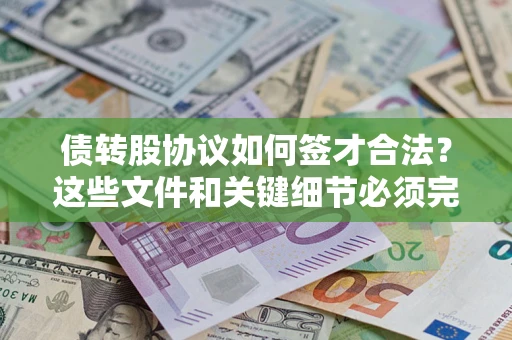 济南债转股协议如何签才合法？这些文件和关键细节必须完整