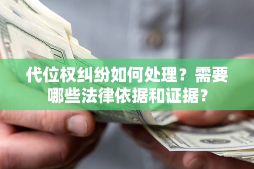 济南代位权纠纷如何处理？需要哪些法律依据和证据？