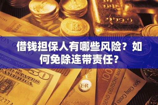 济南借钱担保人有哪些风险？如何免除连带责任？
