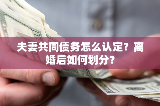 济南夫妻共同债务怎么认定？离婚后如何划分？