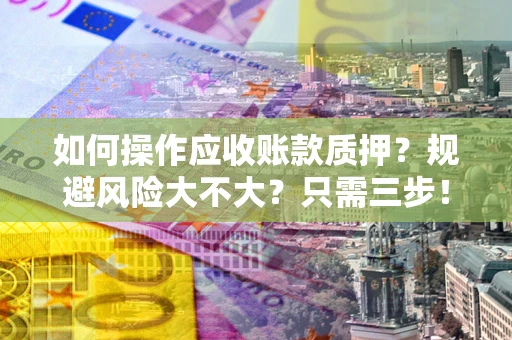 济南如何操作应收账款质押？规避风险大不大？只需三步！