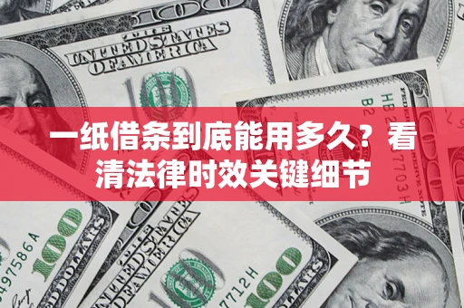 济南一纸借条到底能用多久？看清法律时效关键细节