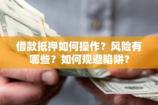 济南借款抵押如何操作?风险有哪些?如何规避陷阱? 济南借款抵押如何操作?风险有哪些?如何规避陷阱?