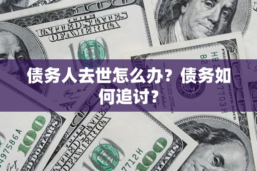 济南债务人去世怎么办？债务如何追讨？