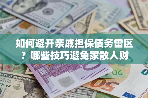 济南如何避开亲戚担保债务雷区？哪些技巧避免家散人财
