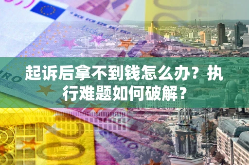 济南起诉后拿不到钱怎么办?执行难题如何破解? 济南起诉后拿不到钱怎么办?执行难题如何破解?