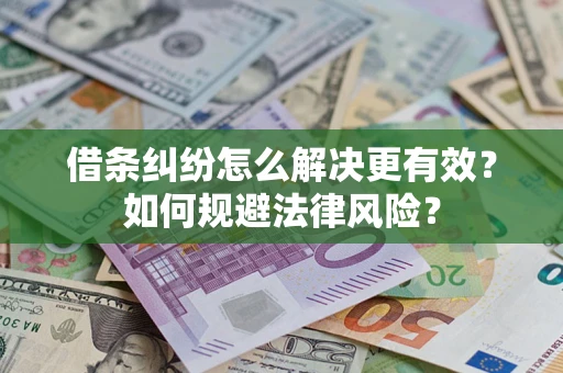 济南借条纠纷怎么解决更有效？如何规避法律风险？