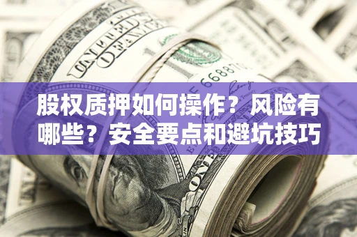 济南股权质押如何操作？风险有哪些？安全要点和避坑技巧？
