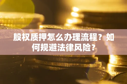 济南股权质押怎么办理流程？如何规避法律风险？