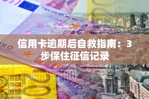 济南信用卡逾期后自救指南：3步保住征信记录