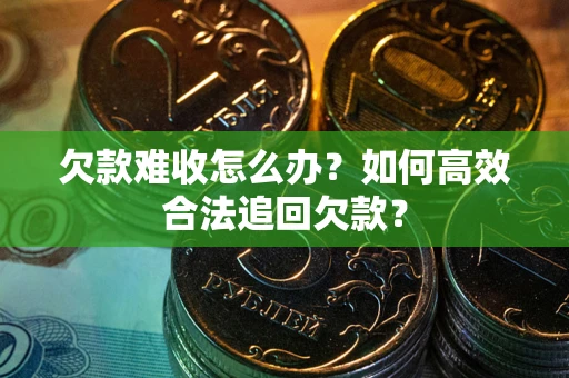 济南欠款难收怎么办？如何高效合法追回欠款？