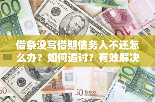济南借条没写借期债务人不还怎么办？如何追讨？有效解决方案！